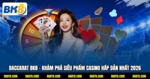 Baccarat BK8 - Khám Phá Siêu Phẩm Casino Hấp Dẫn Nhất 2026