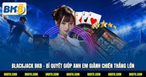 Blackjack BK8 – Bí Quyết Giúp Anh Em Giành Chiến Thắng Lớn