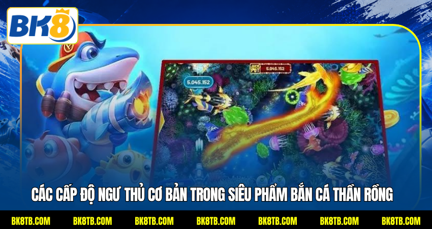 Các cấp độ ngư thủ cơ bản trong siêu phẩm Bắn cá Thần Rồng