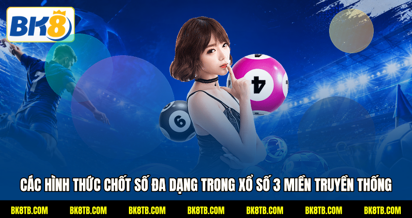 Các hình thức chốt số đa dạng trong xổ số 3 miền truyền thống