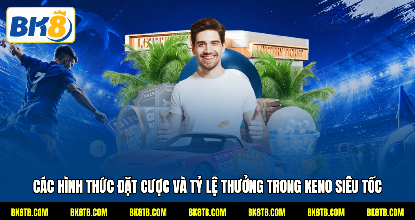 Các hình thức đặt cược và tỷ lệ thưởng trong Keno siêu tốc