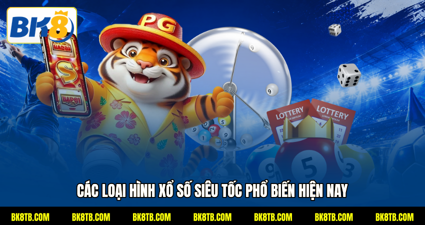 Các loại hình xổ số siêu tốc đang phổ biến nhất hiện nay