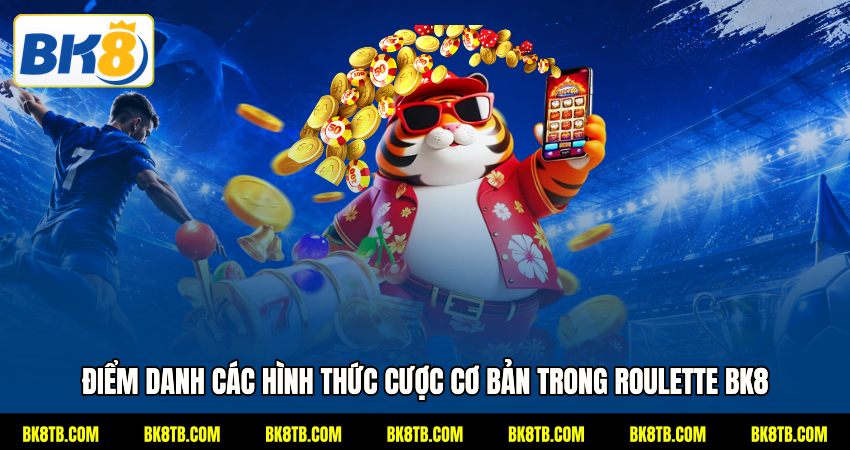 Điểm danh các hình thức cược cơ bản trong Roulette BK8
