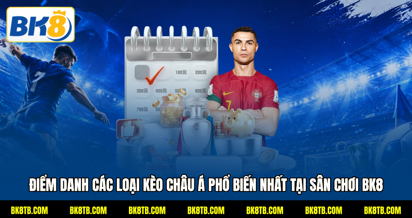 Điểm danh các loại kèo châu Á phổ biến nhất tại sân chơi BK8