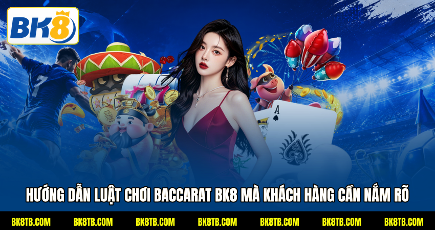 Hướng dẫn luật chơi Baccarat BK8 mà khách hàng cần nắm rõ
