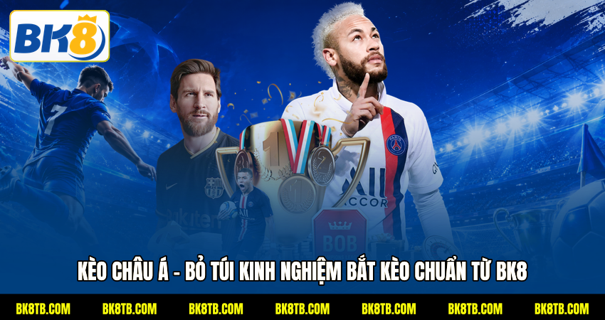 Kèo Châu Á - Bỏ Túi Kinh Nghiệm Bắt Kèo Chuẩn Từ BK8