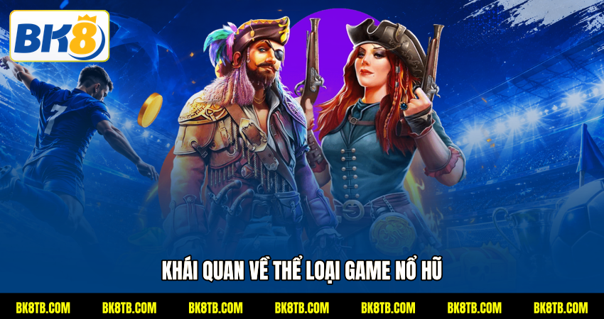 Khái quan về thể loại game nổ hũ