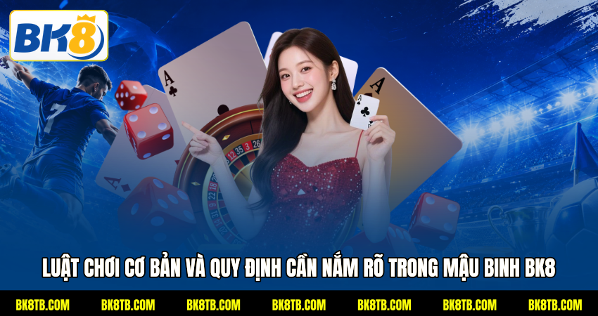 Luật chơi cơ bản và quy định cần nắm rõ trong Mậu binh BK8