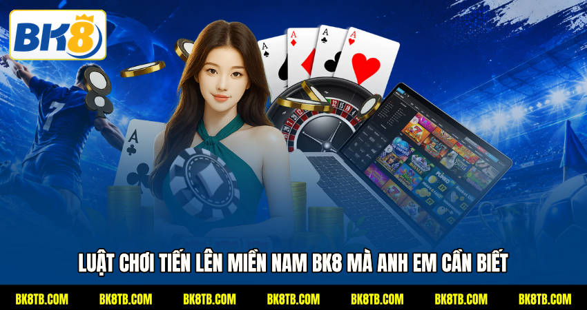 Luật chơi Tiến lên miền Nam BK8 mà anh em cần biết