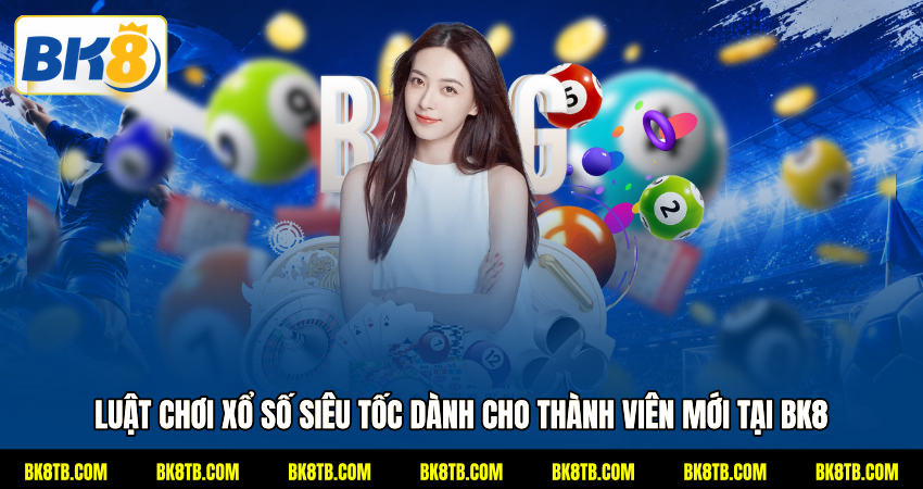 Luật chơi xổ số siêu tốc dành cho thành viên mới tại BK8