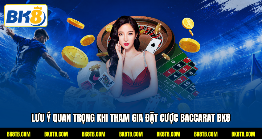 Lưu ý quan trọng khi tham gia đặt cược Baccarat BK8 
