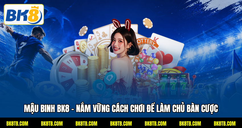 Mậu Binh BK8 - Nắm Vững Cách Chơi Để Làm Chủ Bàn Cược
