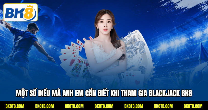 Một số điều mà anh em cần biết khi tham gia Blackjack BK8