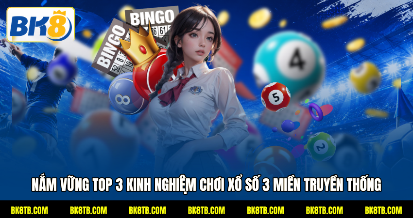 Nắm vững TOP 3 kinh nghiệm chơi xổ số 3 miền truyền thống