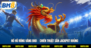 Nổ Hũ Rồng Vàng BK8 - Chiến Thuật Săn Jackpot Khủng