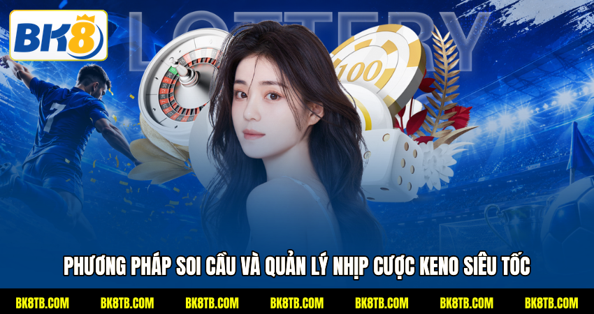 Phương pháp soi cầu và quản lý nhịp cược Keno siêu tốc