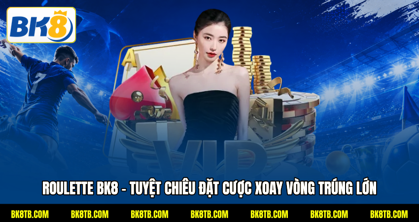 Roulette BK8 - Tuyệt Chiêu Đặt Cược Xoay Vòng Trúng Lớn